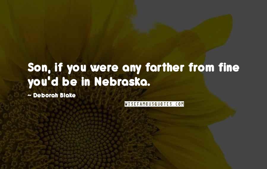 Deborah Blake Quotes: Son, if you were any farther from fine you'd be in Nebraska.