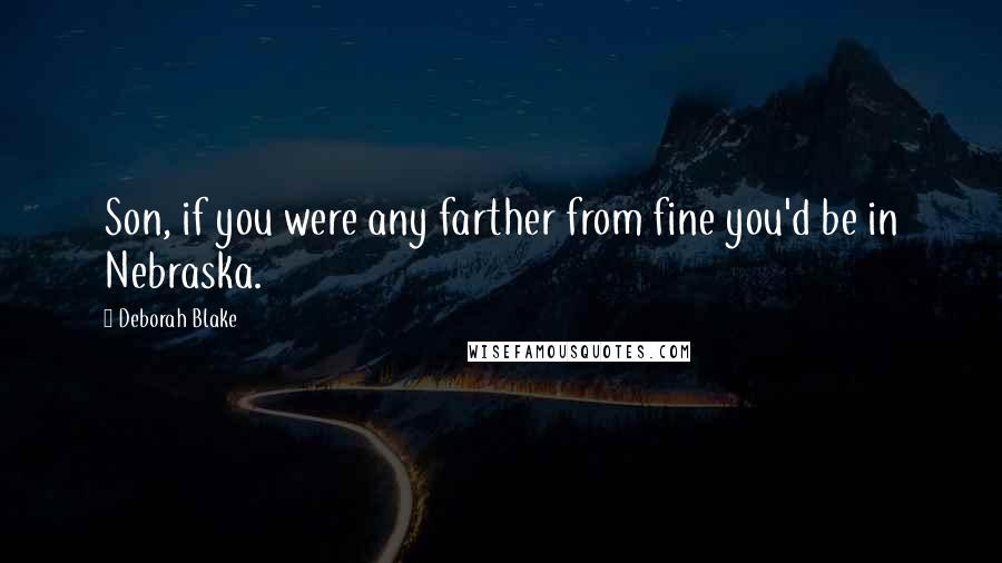 Deborah Blake Quotes: Son, if you were any farther from fine you'd be in Nebraska.