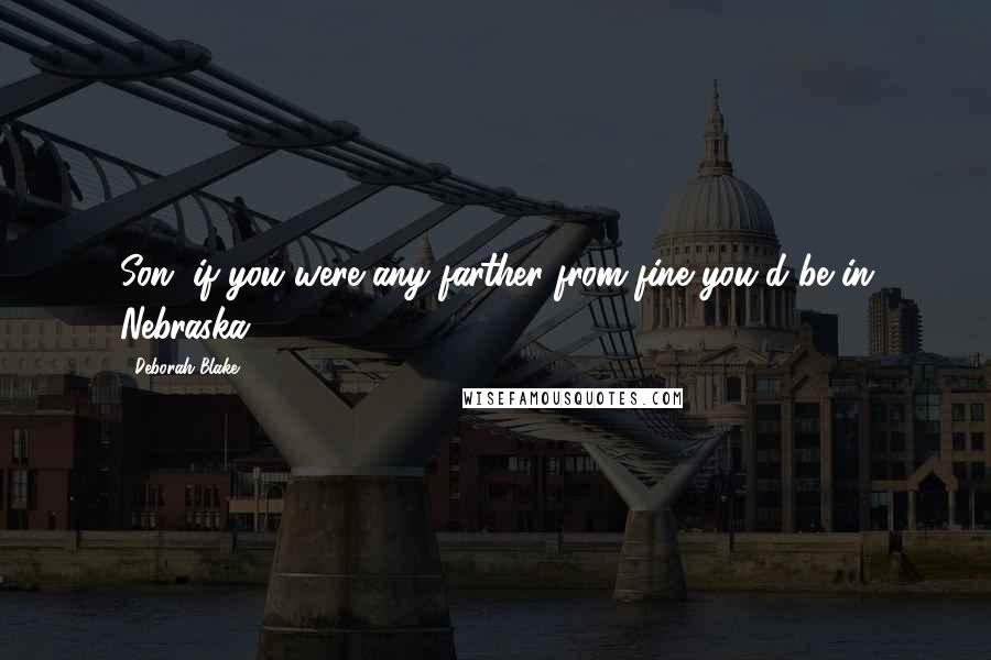 Deborah Blake Quotes: Son, if you were any farther from fine you'd be in Nebraska.