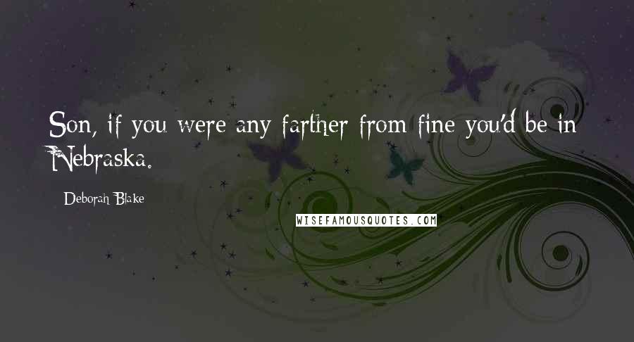 Deborah Blake Quotes: Son, if you were any farther from fine you'd be in Nebraska.