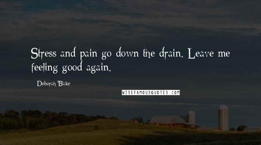 Deborah Blake Quotes: Stress and pain go down the drain. Leave me feeling good again.