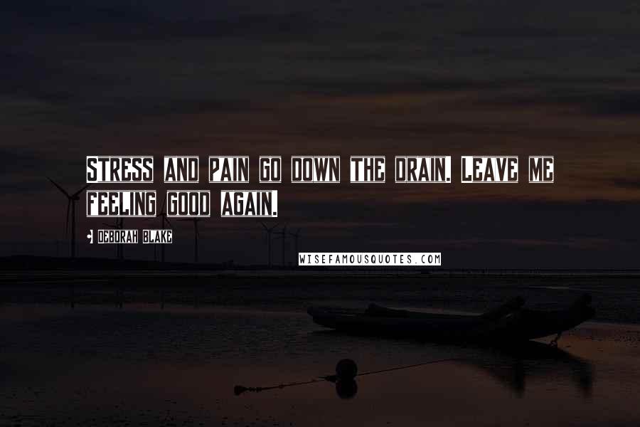 Deborah Blake Quotes: Stress and pain go down the drain. Leave me feeling good again.