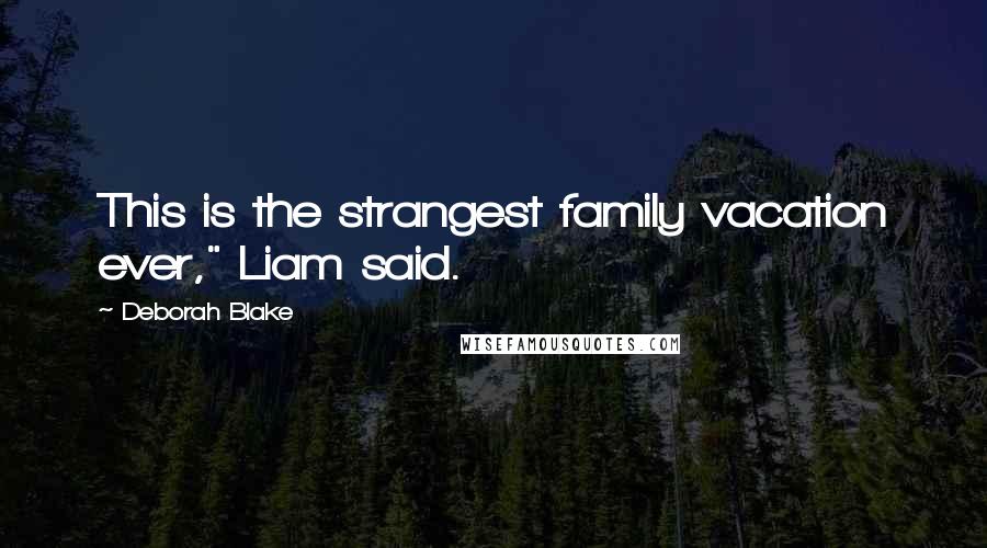 Deborah Blake Quotes: This is the strangest family vacation ever," Liam said.