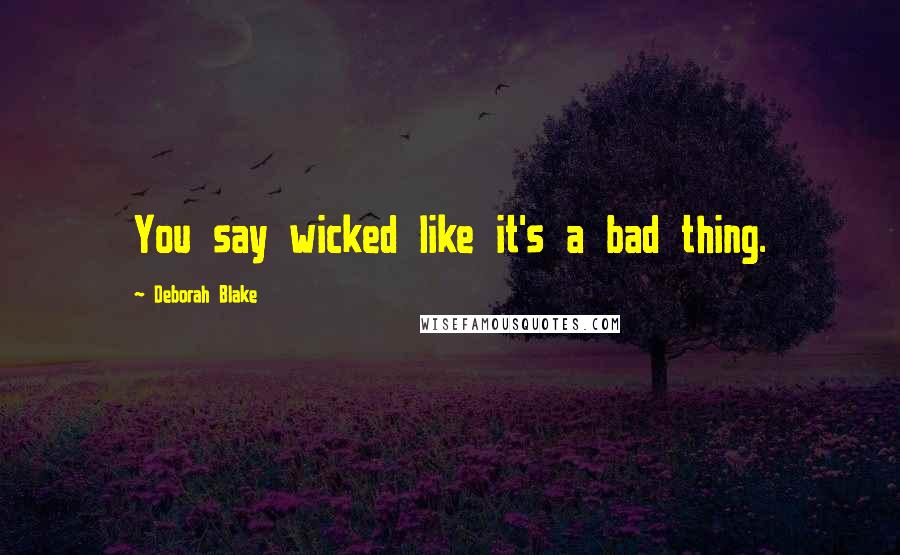 Deborah Blake Quotes: You say wicked like it's a bad thing.