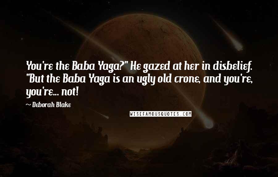 Deborah Blake Quotes: You're the Baba Yaga?" He gazed at her in disbelief. "But the Baba Yaga is an ugly old crone, and you're, you're... not!
