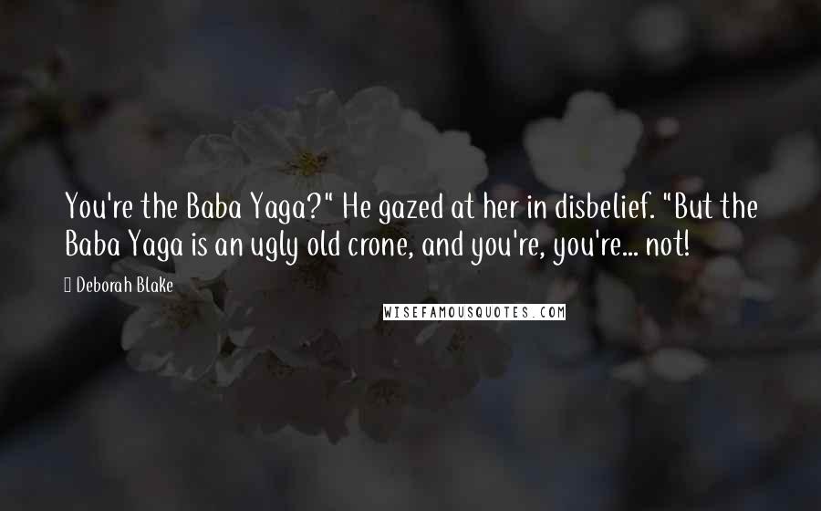 Deborah Blake Quotes: You're the Baba Yaga?" He gazed at her in disbelief. "But the Baba Yaga is an ugly old crone, and you're, you're... not!
