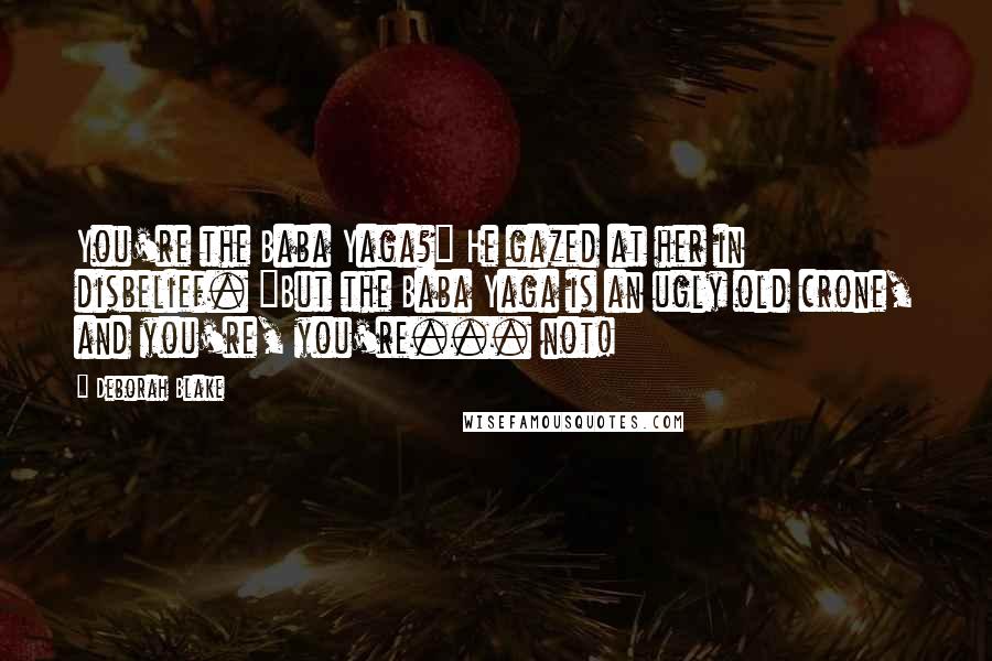 Deborah Blake Quotes: You're the Baba Yaga?" He gazed at her in disbelief. "But the Baba Yaga is an ugly old crone, and you're, you're... not!