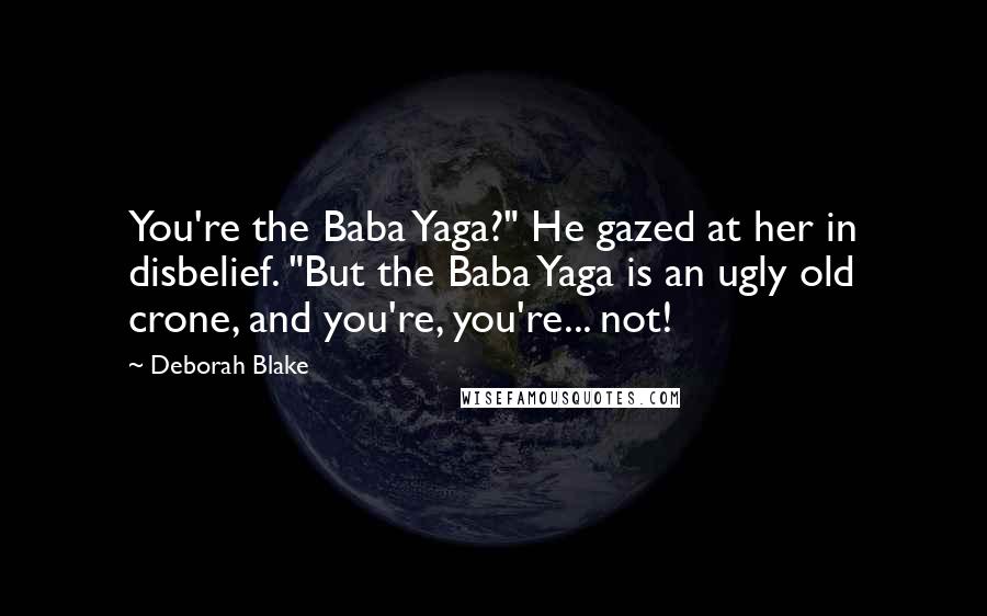 Deborah Blake Quotes: You're the Baba Yaga?" He gazed at her in disbelief. "But the Baba Yaga is an ugly old crone, and you're, you're... not!