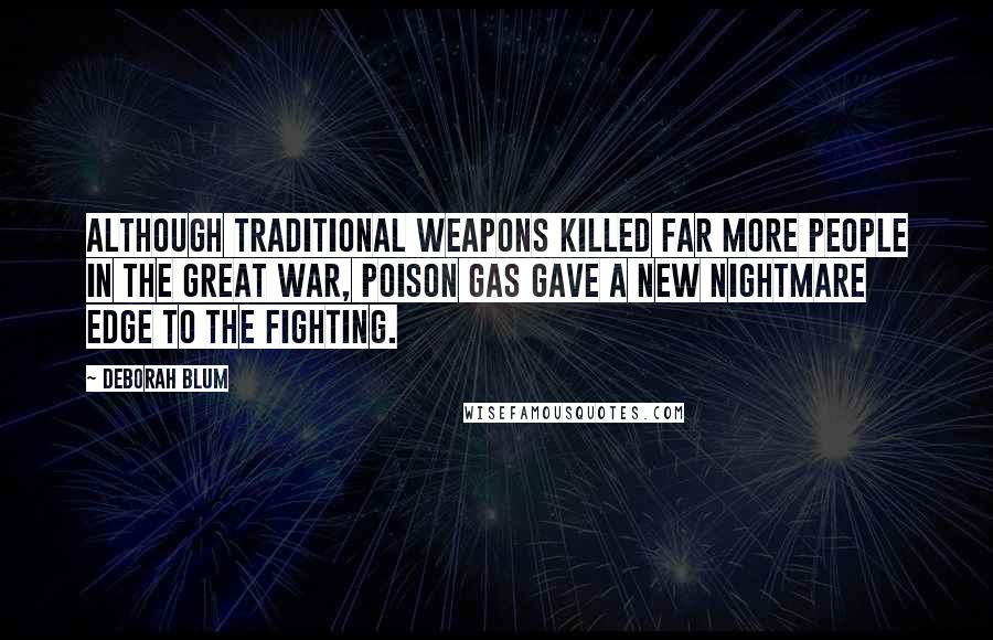 Deborah Blum Quotes: Although traditional weapons killed far more people in the Great War, poison gas gave a new nightmare edge to the fighting.