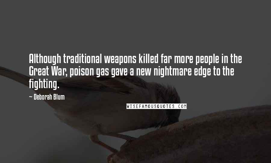 Deborah Blum Quotes: Although traditional weapons killed far more people in the Great War, poison gas gave a new nightmare edge to the fighting.