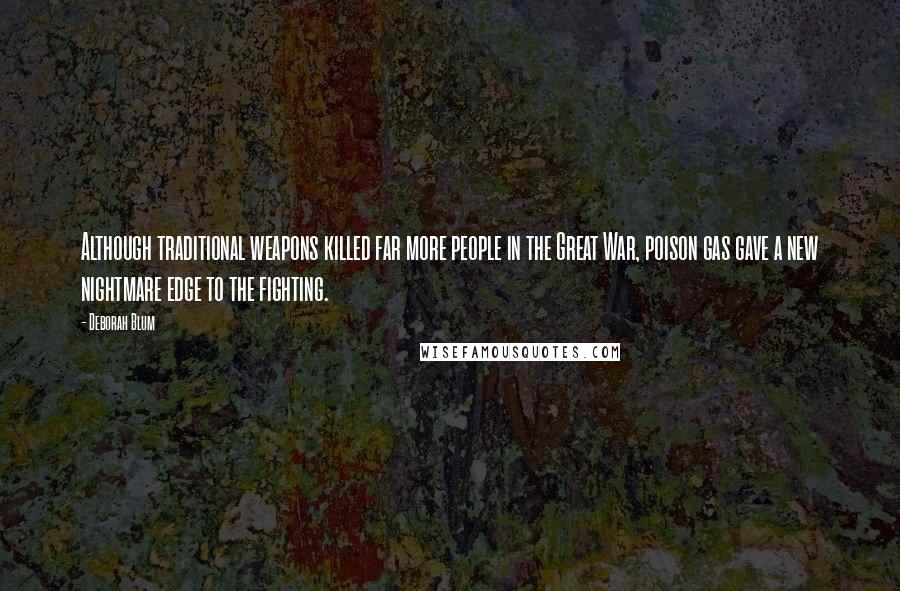 Deborah Blum Quotes: Although traditional weapons killed far more people in the Great War, poison gas gave a new nightmare edge to the fighting.