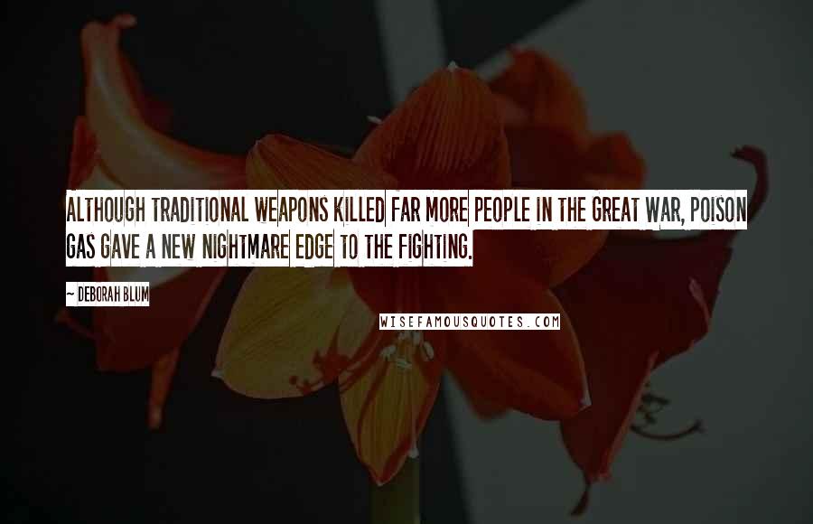 Deborah Blum Quotes: Although traditional weapons killed far more people in the Great War, poison gas gave a new nightmare edge to the fighting.