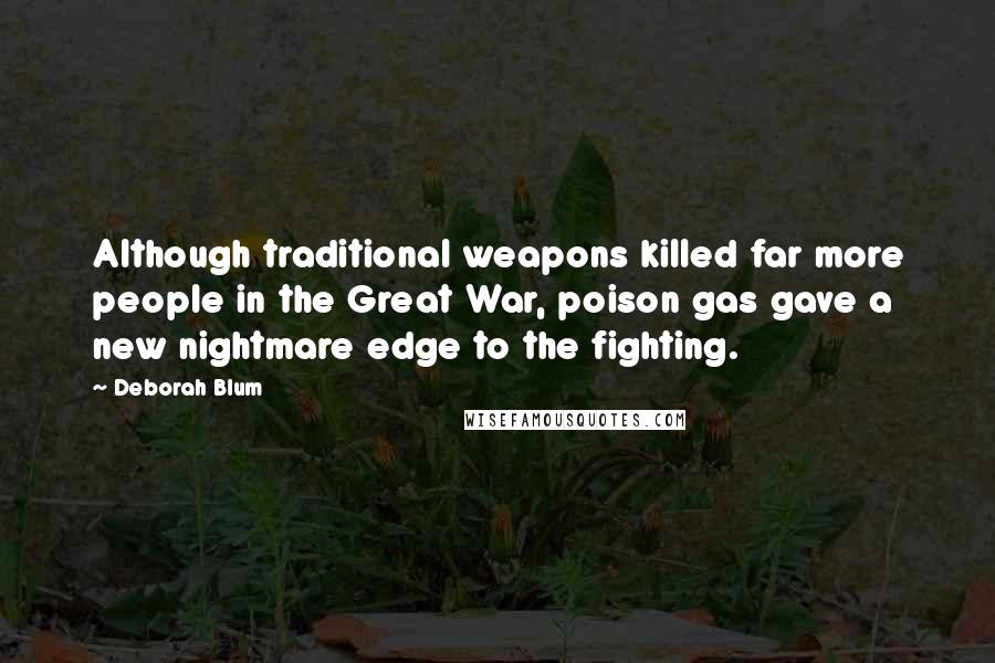 Deborah Blum Quotes: Although traditional weapons killed far more people in the Great War, poison gas gave a new nightmare edge to the fighting.