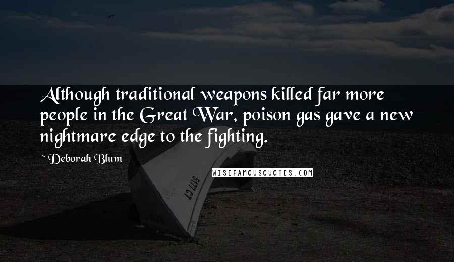 Deborah Blum Quotes: Although traditional weapons killed far more people in the Great War, poison gas gave a new nightmare edge to the fighting.