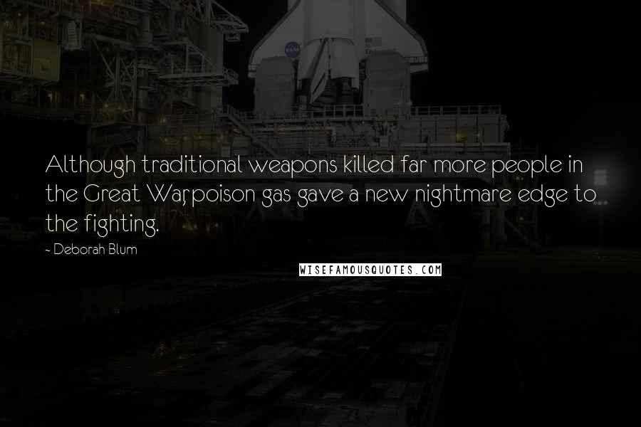 Deborah Blum Quotes: Although traditional weapons killed far more people in the Great War, poison gas gave a new nightmare edge to the fighting.