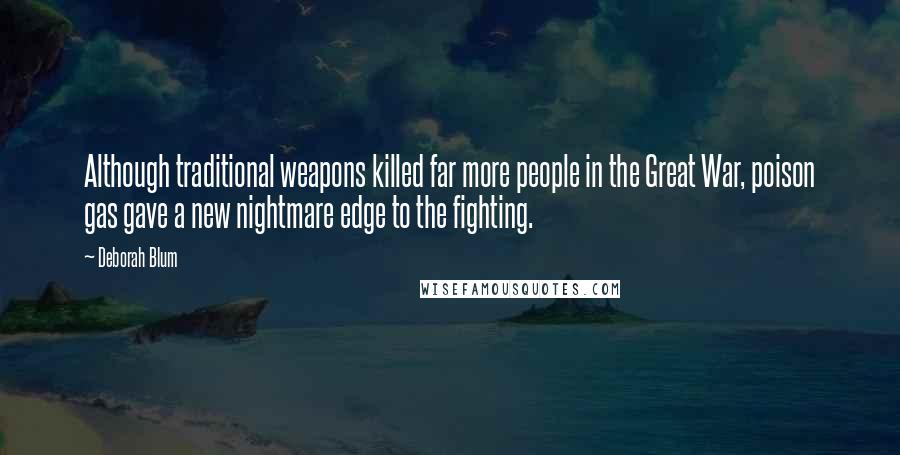 Deborah Blum Quotes: Although traditional weapons killed far more people in the Great War, poison gas gave a new nightmare edge to the fighting.