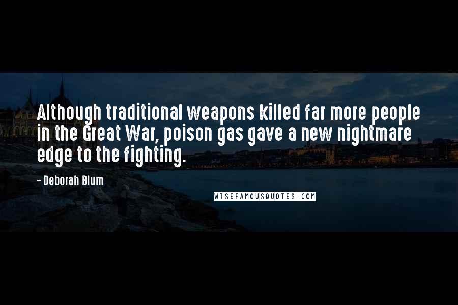 Deborah Blum Quotes: Although traditional weapons killed far more people in the Great War, poison gas gave a new nightmare edge to the fighting.
