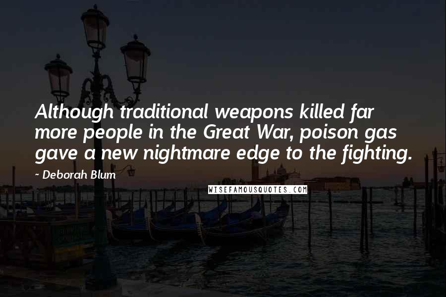 Deborah Blum Quotes: Although traditional weapons killed far more people in the Great War, poison gas gave a new nightmare edge to the fighting.