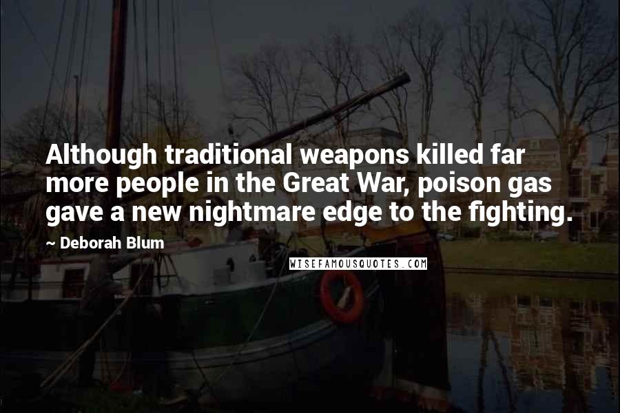Deborah Blum Quotes: Although traditional weapons killed far more people in the Great War, poison gas gave a new nightmare edge to the fighting.