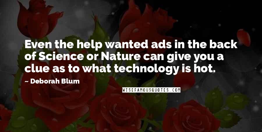 Deborah Blum Quotes: Even the help wanted ads in the back of Science or Nature can give you a clue as to what technology is hot.