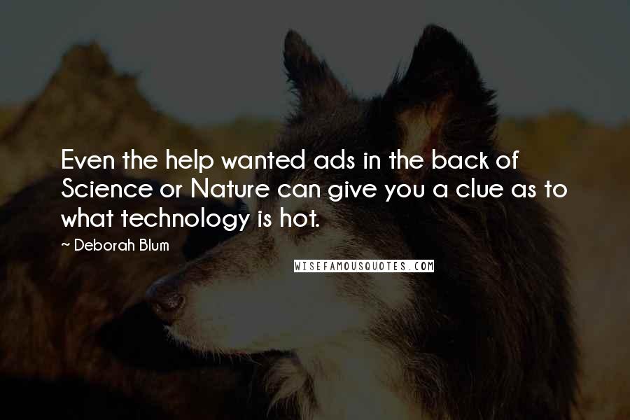 Deborah Blum Quotes: Even the help wanted ads in the back of Science or Nature can give you a clue as to what technology is hot.