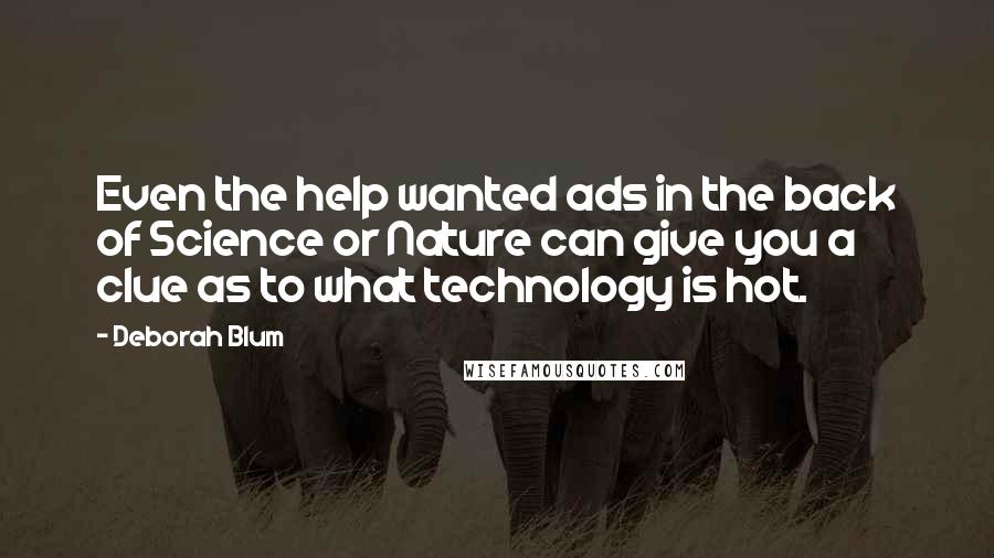 Deborah Blum Quotes: Even the help wanted ads in the back of Science or Nature can give you a clue as to what technology is hot.