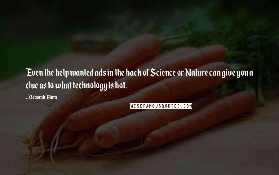 Deborah Blum Quotes: Even the help wanted ads in the back of Science or Nature can give you a clue as to what technology is hot.