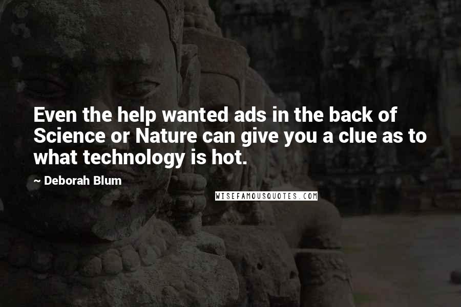 Deborah Blum Quotes: Even the help wanted ads in the back of Science or Nature can give you a clue as to what technology is hot.