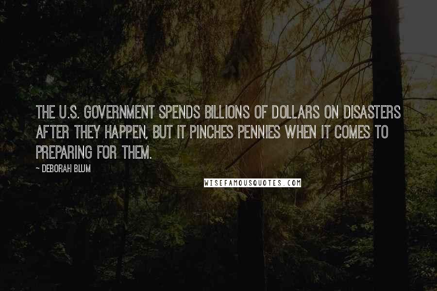 Deborah Blum Quotes: The U.S. government spends billions of dollars on disasters after they happen, but it pinches pennies when it comes to preparing for them.