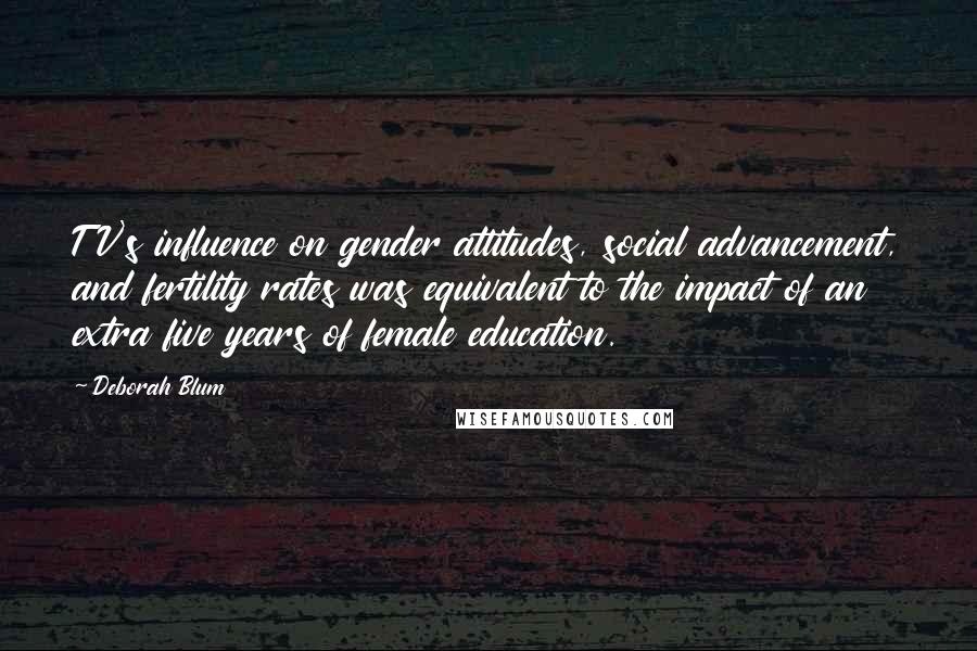 Deborah Blum Quotes: TV's influence on gender attitudes, social advancement, and fertility rates was equivalent to the impact of an extra five years of female education.