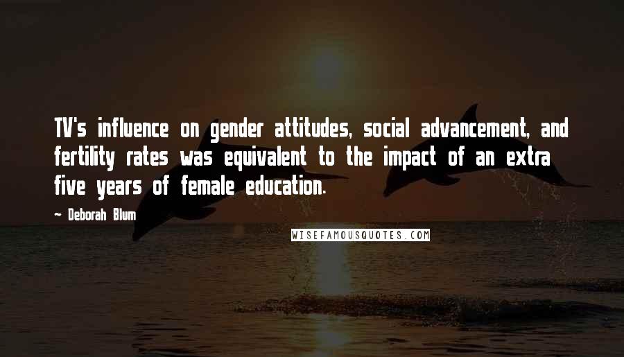 Deborah Blum Quotes: TV's influence on gender attitudes, social advancement, and fertility rates was equivalent to the impact of an extra five years of female education.