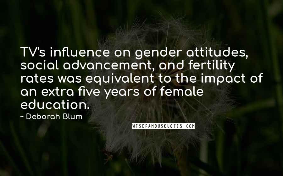 Deborah Blum Quotes: TV's influence on gender attitudes, social advancement, and fertility rates was equivalent to the impact of an extra five years of female education.