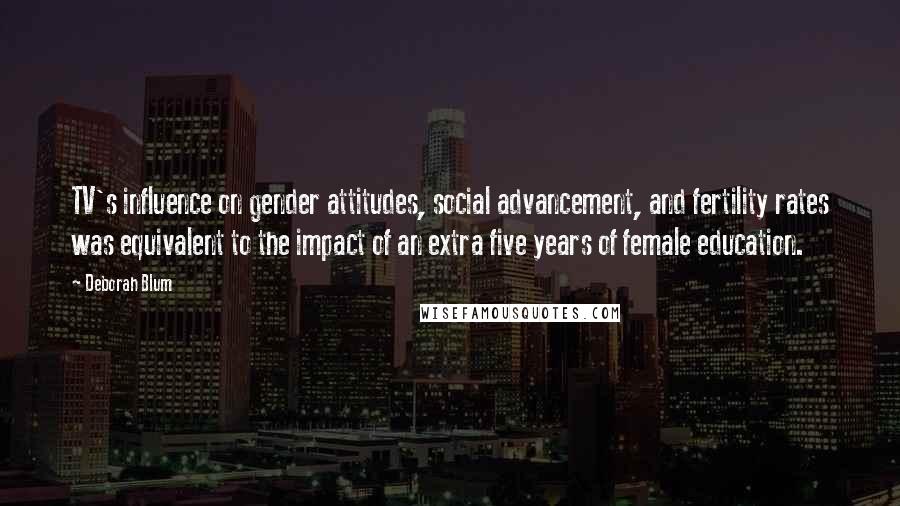 Deborah Blum Quotes: TV's influence on gender attitudes, social advancement, and fertility rates was equivalent to the impact of an extra five years of female education.