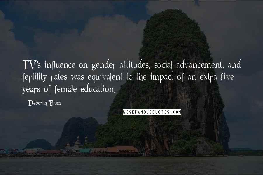 Deborah Blum Quotes: TV's influence on gender attitudes, social advancement, and fertility rates was equivalent to the impact of an extra five years of female education.