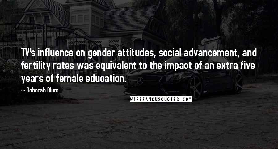 Deborah Blum Quotes: TV's influence on gender attitudes, social advancement, and fertility rates was equivalent to the impact of an extra five years of female education.