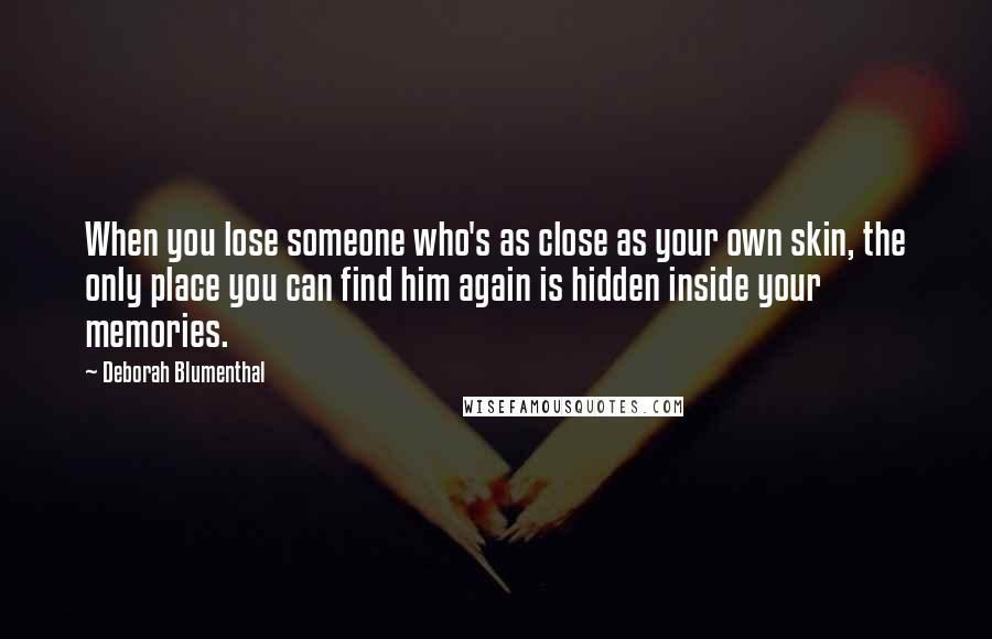 Deborah Blumenthal Quotes: When you lose someone who's as close as your own skin, the only place you can find him again is hidden inside your memories.