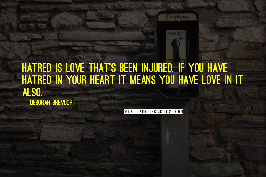 Deborah Brevoort Quotes: Hatred is love that's been injured. If you have hatred in your heart it means you have love in it also.