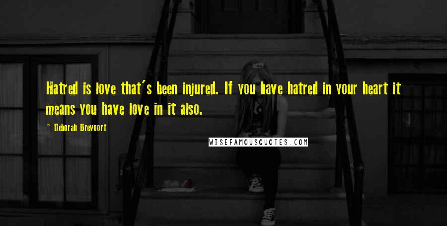 Deborah Brevoort Quotes: Hatred is love that's been injured. If you have hatred in your heart it means you have love in it also.