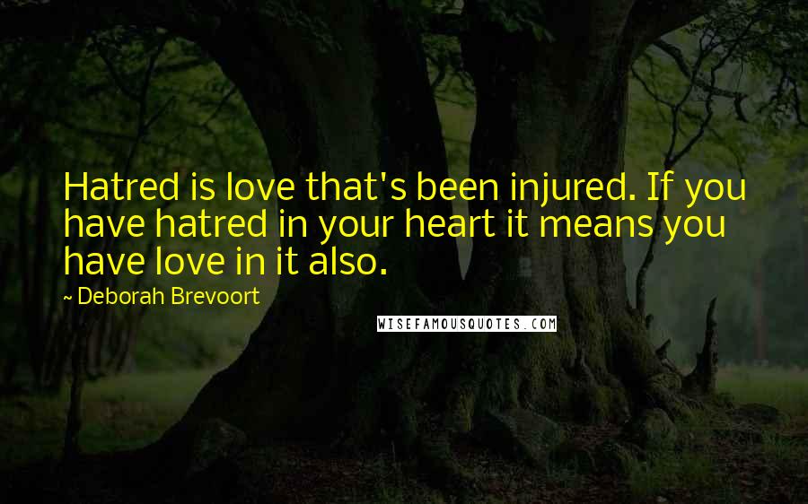 Deborah Brevoort Quotes: Hatred is love that's been injured. If you have hatred in your heart it means you have love in it also.