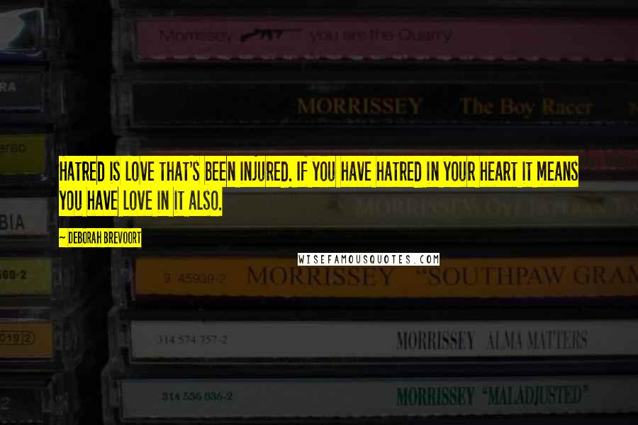 Deborah Brevoort Quotes: Hatred is love that's been injured. If you have hatred in your heart it means you have love in it also.