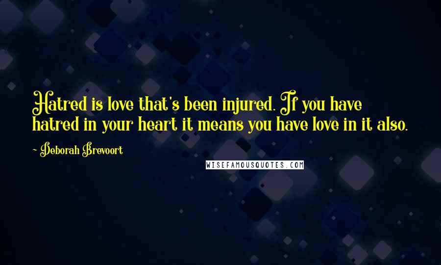 Deborah Brevoort Quotes: Hatred is love that's been injured. If you have hatred in your heart it means you have love in it also.