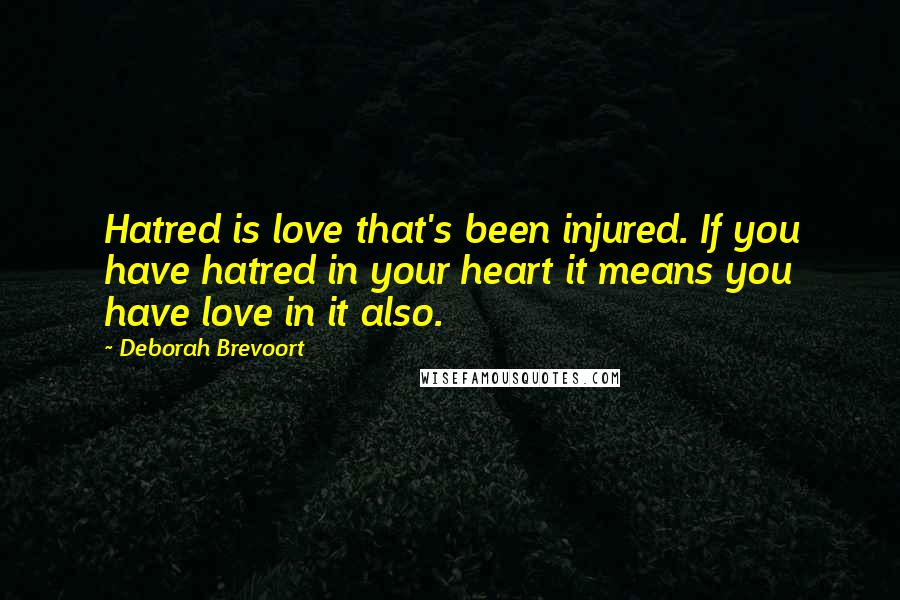 Deborah Brevoort Quotes: Hatred is love that's been injured. If you have hatred in your heart it means you have love in it also.