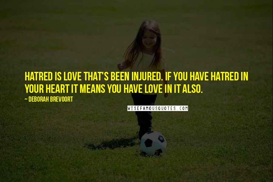 Deborah Brevoort Quotes: Hatred is love that's been injured. If you have hatred in your heart it means you have love in it also.