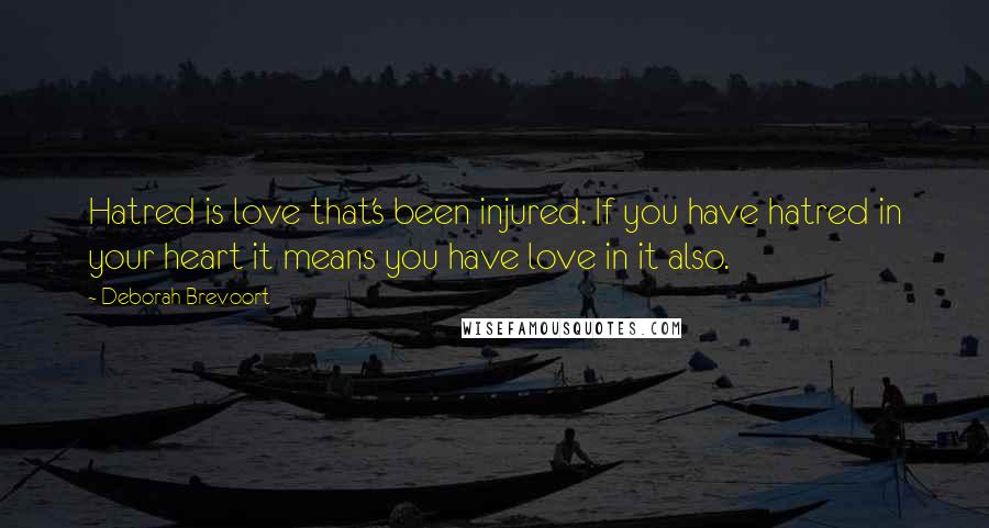 Deborah Brevoort Quotes: Hatred is love that's been injured. If you have hatred in your heart it means you have love in it also.