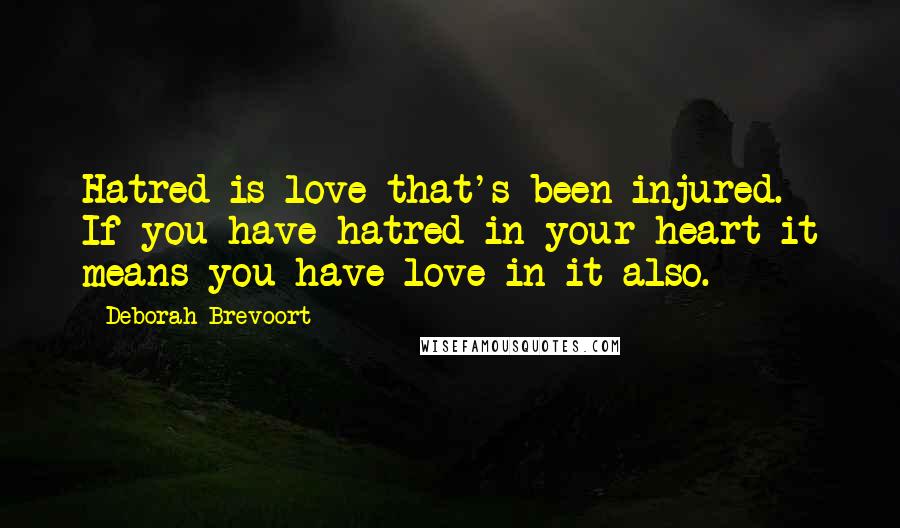 Deborah Brevoort Quotes: Hatred is love that's been injured. If you have hatred in your heart it means you have love in it also.