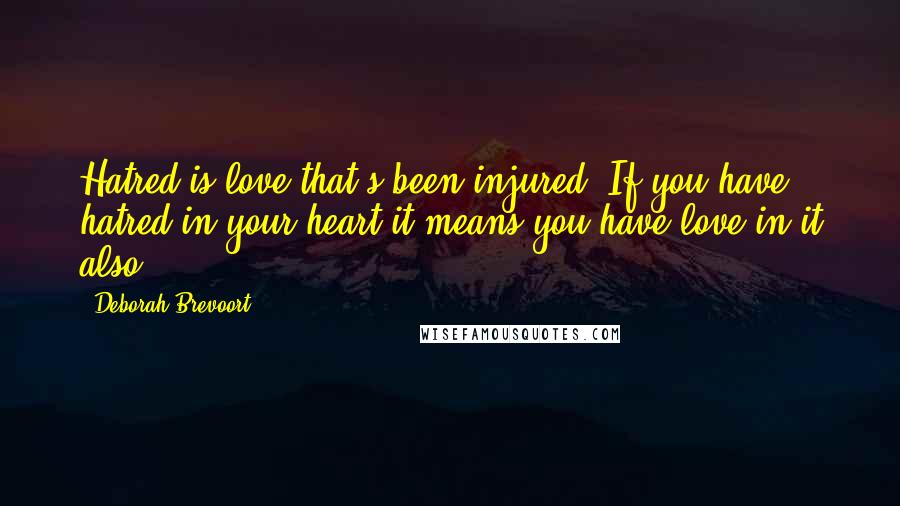 Deborah Brevoort Quotes: Hatred is love that's been injured. If you have hatred in your heart it means you have love in it also.