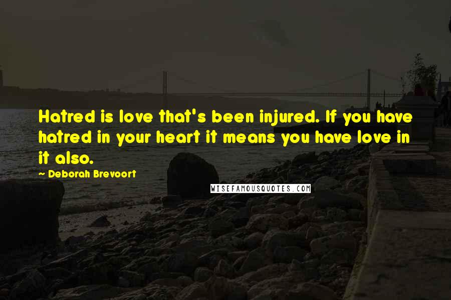 Deborah Brevoort Quotes: Hatred is love that's been injured. If you have hatred in your heart it means you have love in it also.