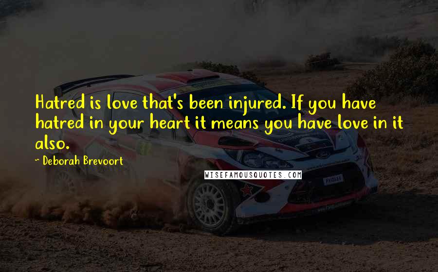 Deborah Brevoort Quotes: Hatred is love that's been injured. If you have hatred in your heart it means you have love in it also.