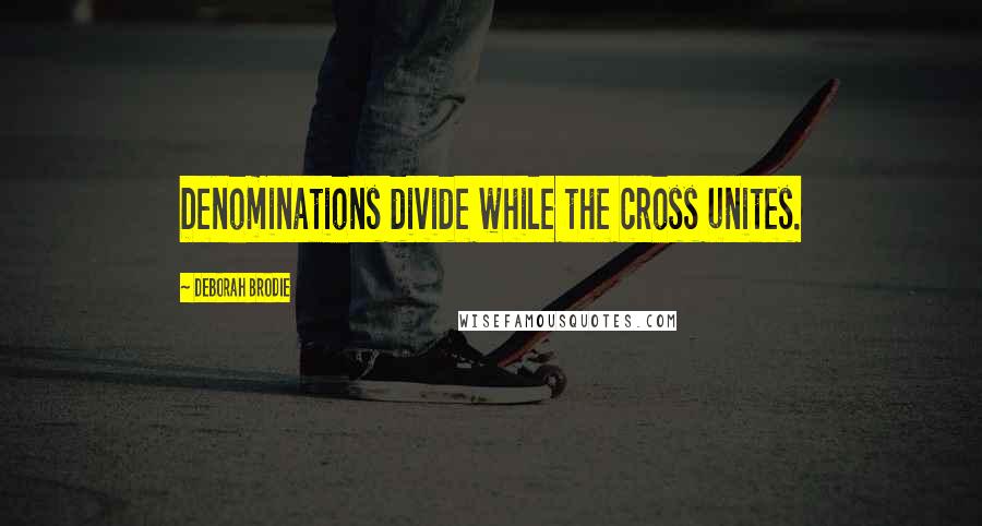 Deborah Brodie Quotes: Denominations divide while the cross unites.