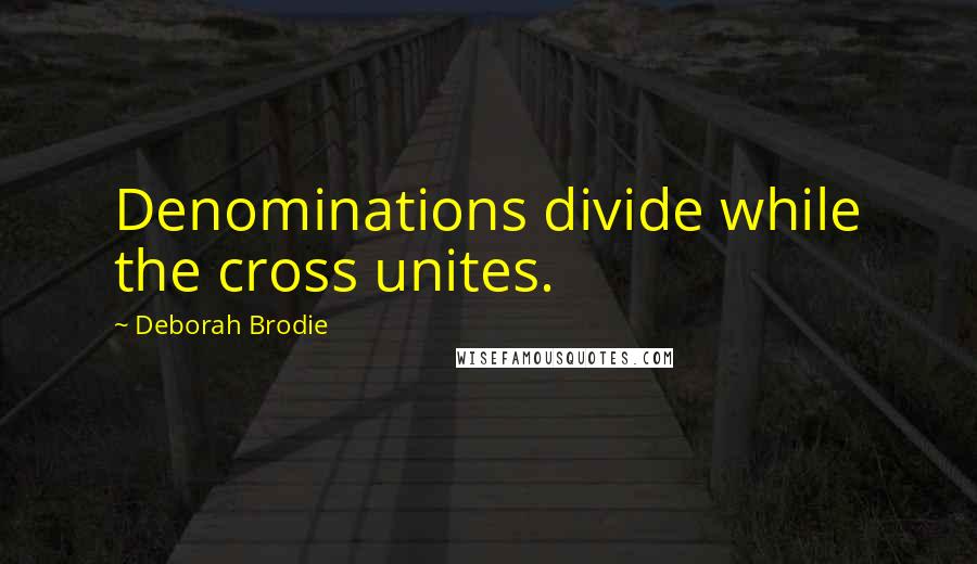 Deborah Brodie Quotes: Denominations divide while the cross unites.